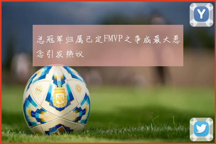 总冠军归属已定FMVP之争成最大悬念引发热议