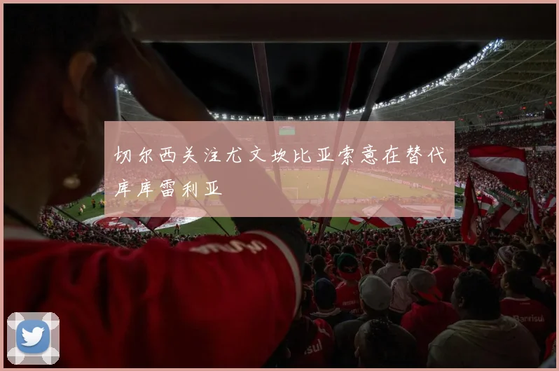 切尔西关注尤文坎比亚索意在替代库库雷利亚
