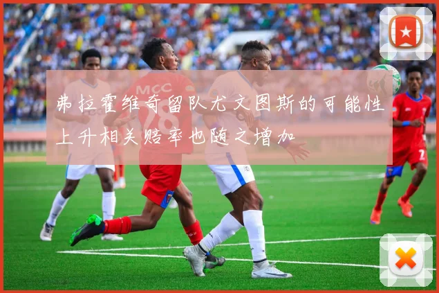 弗拉霍维奇留队尤文图斯的可能性上升相关赔率也随之增加