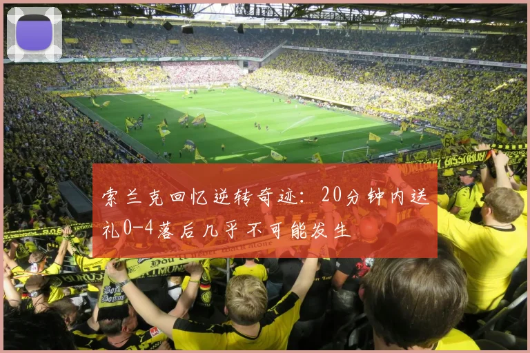 索兰克回忆逆转奇迹：20分钟内送礼0-4落后几乎不可能发生