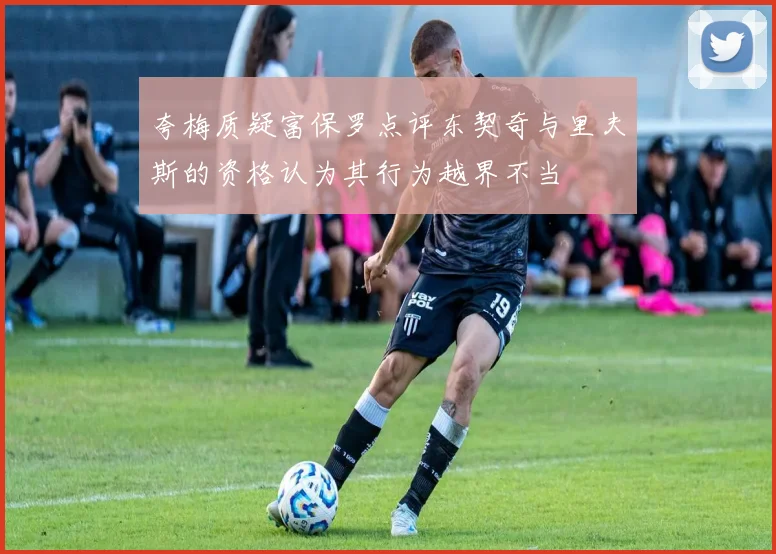 夸梅质疑富保罗点评东契奇与里夫斯的资格认为其行为越界不当