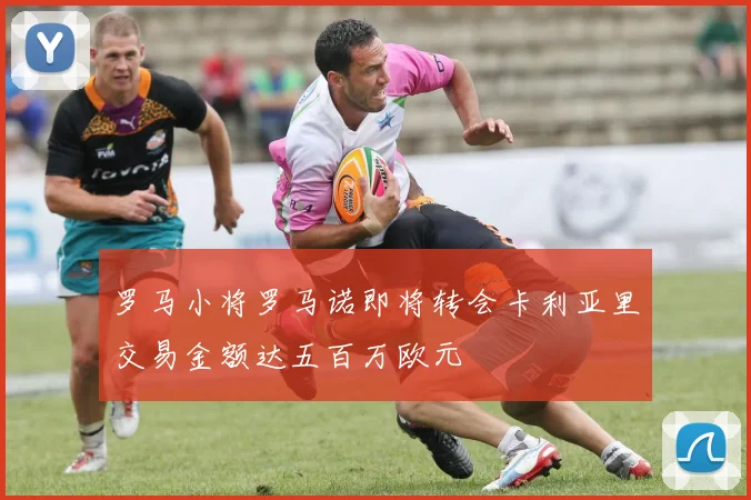 罗马小将罗马诺即将转会卡利亚里交易金额达五百万欧元