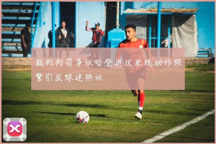裁判判罚争议哈登进攻犯规动作频繁引发球迷热议