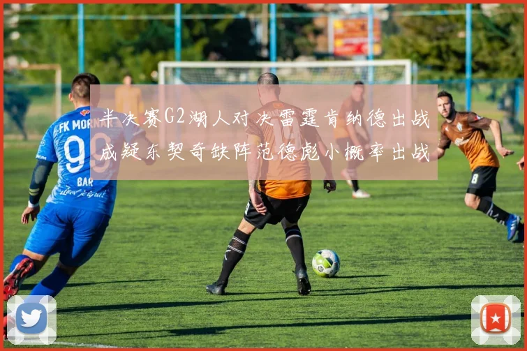 半决赛G2湖人对决雷霆肯纳德出战成疑东契奇缺阵范德彪小概率出战