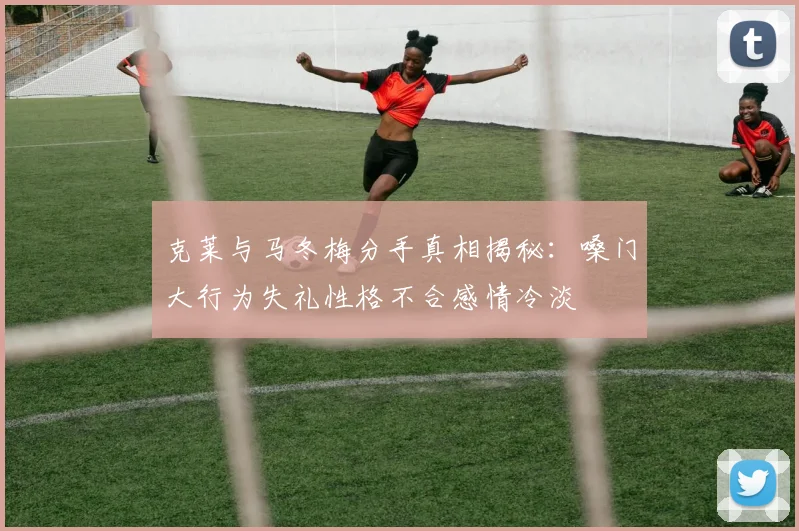克莱与马冬梅分手真相揭秘：嗓门大行为失礼性格不合感情冷淡