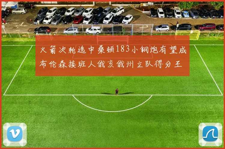 火箭次轮选中桑顿183小钢炮有望成布伦森接班人俄亥俄州立队得分王荣耀加身