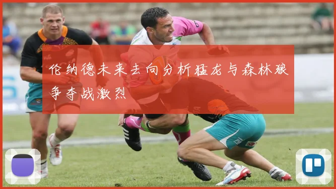 伦纳德未来去向分析猛龙与森林狼争夺战激烈