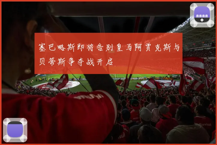 塞巴略斯即将告别皇马阿贾克斯与贝蒂斯争夺战开启