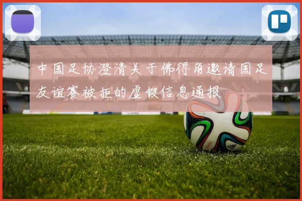 中国足协澄清关于佛得角邀请国足友谊赛被拒的虚假信息通报
