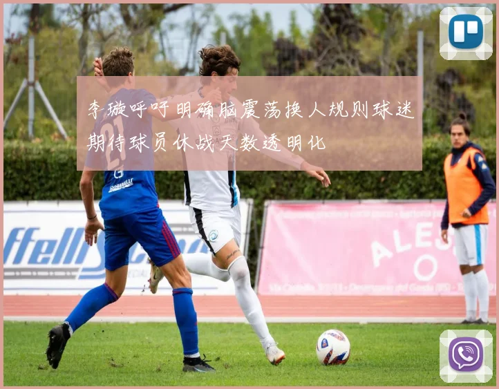 李璇呼吁明确脑震荡换人规则球迷期待球员休战天数透明化